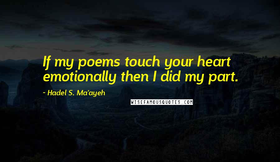 Hadel S. Ma'ayeh Quotes: If my poems touch your heart emotionally then I did my part.