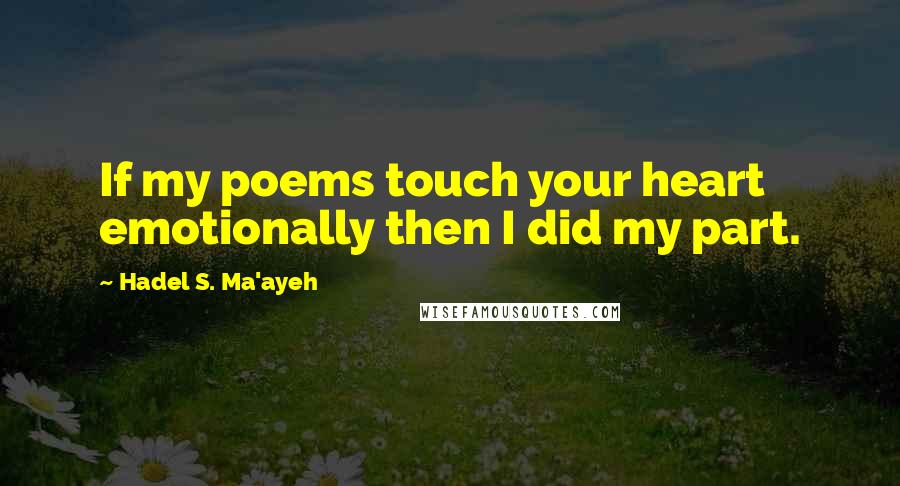 Hadel S. Ma'ayeh Quotes: If my poems touch your heart emotionally then I did my part.