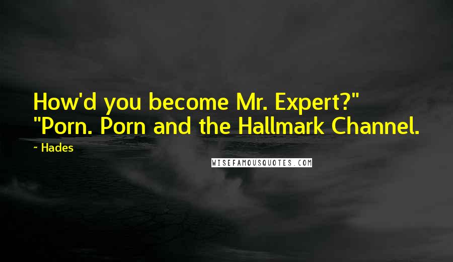 Hades Quotes: How'd you become Mr. Expert?"   "Porn. Porn and the Hallmark Channel.