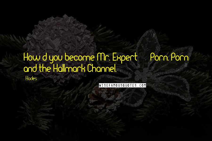 Hades Quotes: How'd you become Mr. Expert?"   "Porn. Porn and the Hallmark Channel.