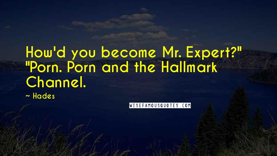 Hades Quotes: How'd you become Mr. Expert?"   "Porn. Porn and the Hallmark Channel.