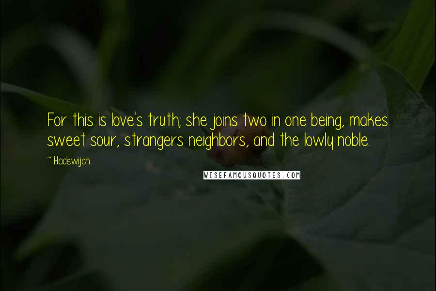 Hadewijch Quotes: For this is love's truth; she joins two in one being, makes sweet sour, strangers neighbors, and the lowly noble.