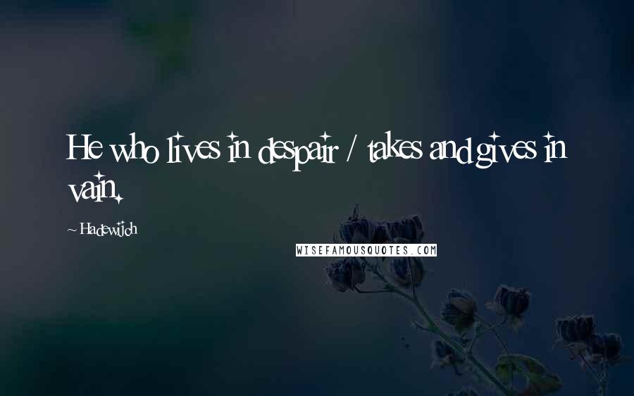 Hadewijch Quotes: He who lives in despair / takes and gives in vain.