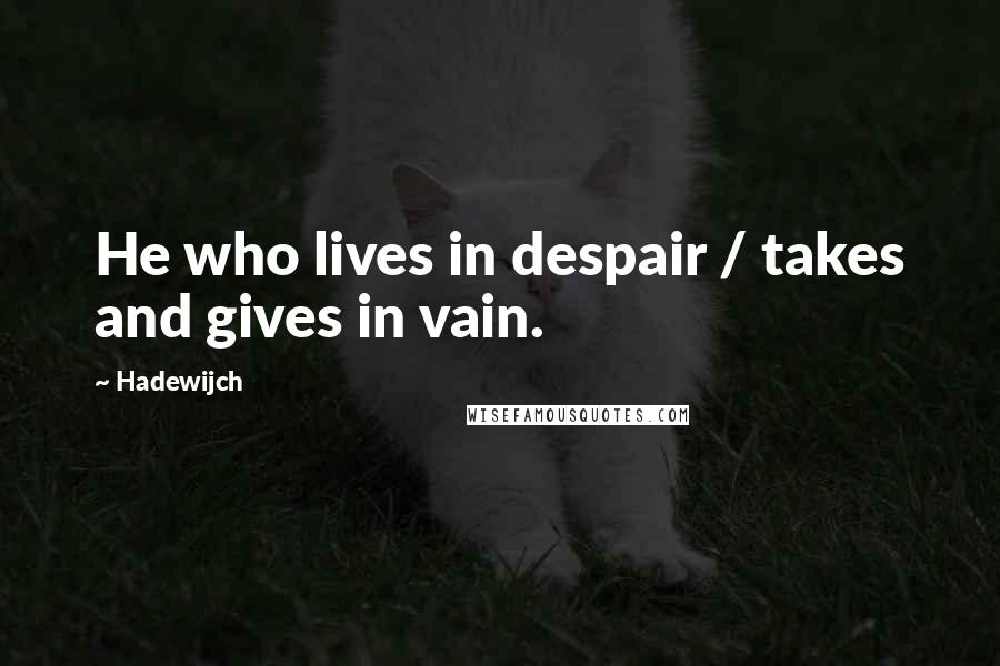Hadewijch Quotes: He who lives in despair / takes and gives in vain.