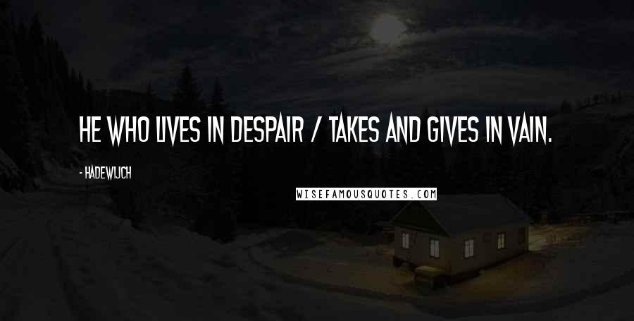 Hadewijch Quotes: He who lives in despair / takes and gives in vain.
