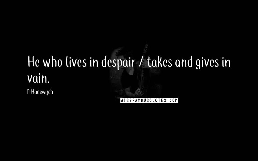 Hadewijch Quotes: He who lives in despair / takes and gives in vain.
