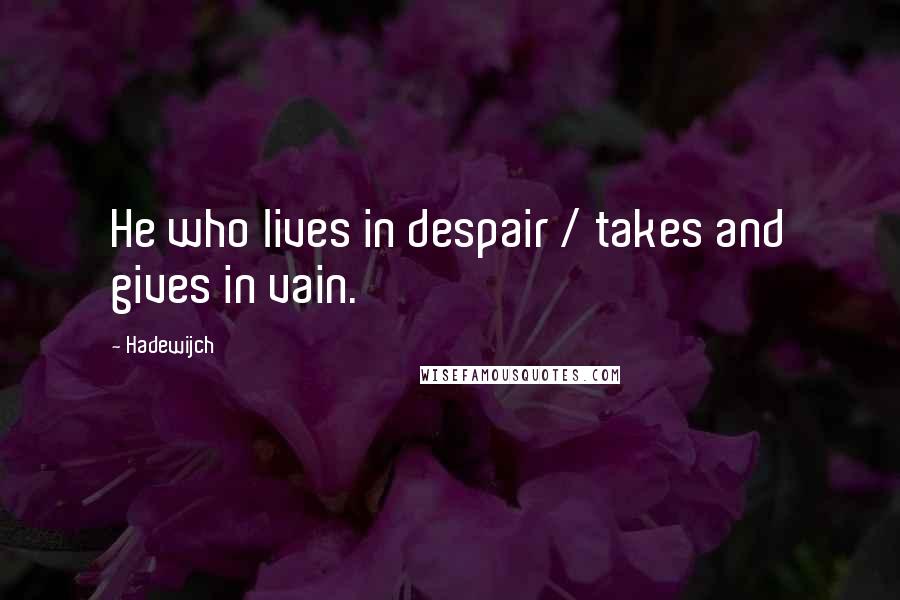 Hadewijch Quotes: He who lives in despair / takes and gives in vain.