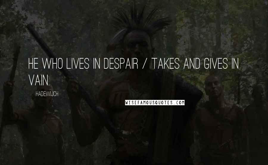 Hadewijch Quotes: He who lives in despair / takes and gives in vain.