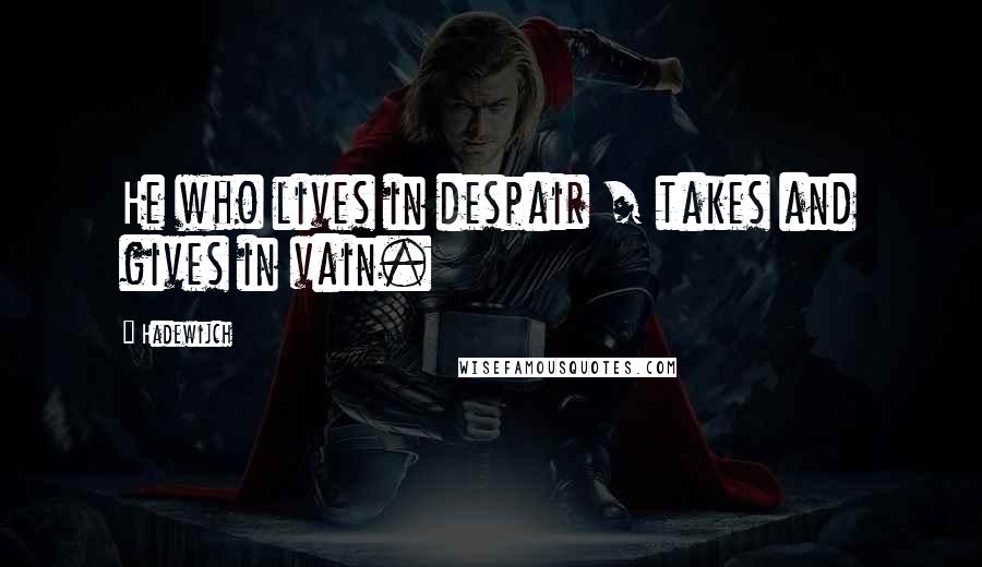 Hadewijch Quotes: He who lives in despair / takes and gives in vain.