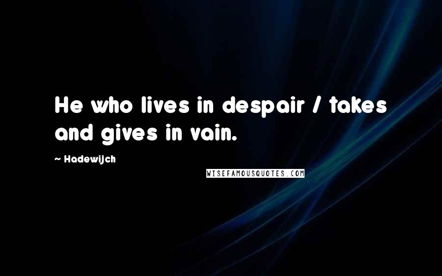 Hadewijch Quotes: He who lives in despair / takes and gives in vain.