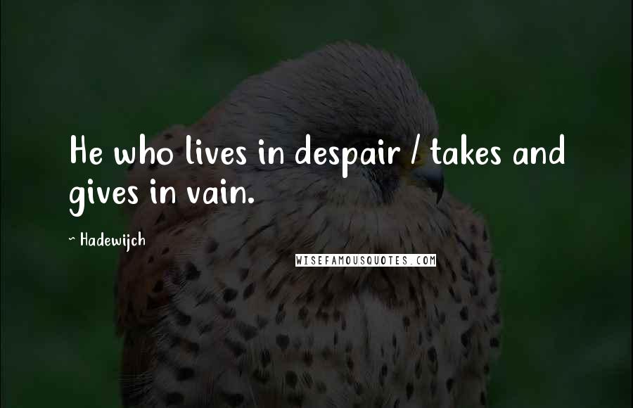 Hadewijch Quotes: He who lives in despair / takes and gives in vain.