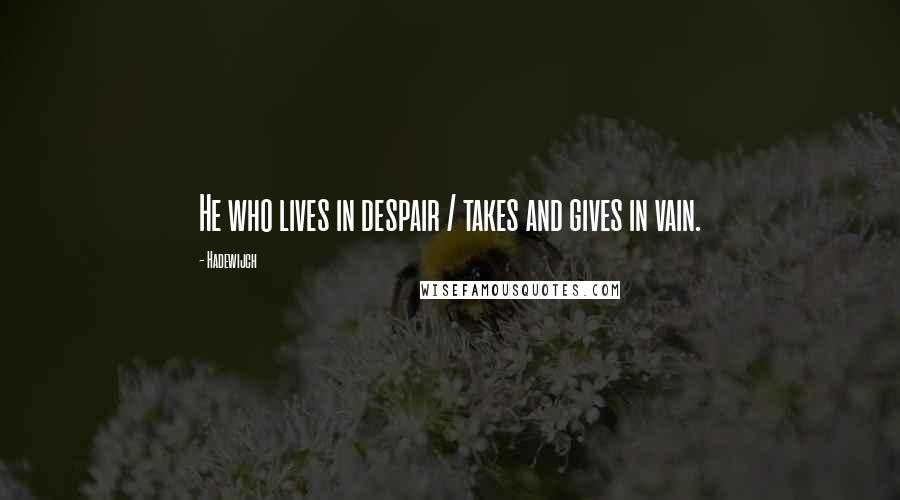 Hadewijch Quotes: He who lives in despair / takes and gives in vain.