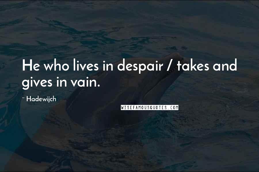 Hadewijch Quotes: He who lives in despair / takes and gives in vain.
