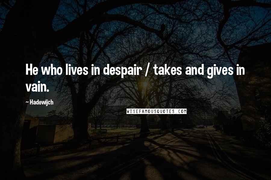 Hadewijch Quotes: He who lives in despair / takes and gives in vain.