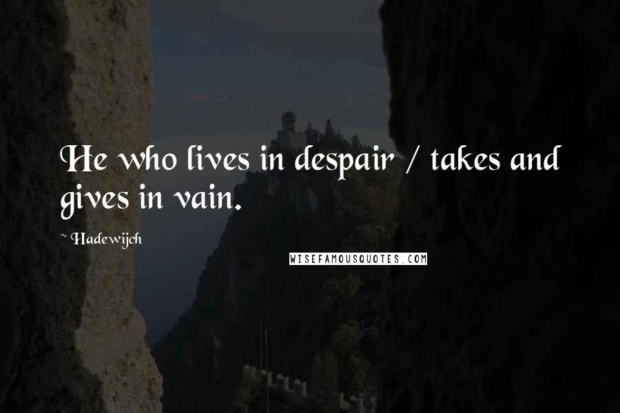 Hadewijch Quotes: He who lives in despair / takes and gives in vain.