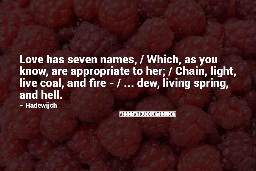 Hadewijch Quotes: Love has seven names, / Which, as you know, are appropriate to her; / Chain, light, live coal, and fire - / ... dew, living spring, and hell.
