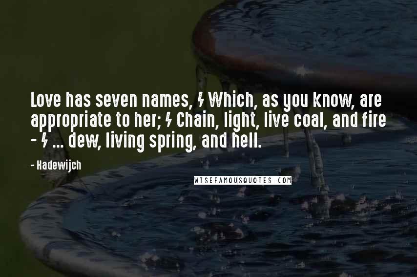 Hadewijch Quotes: Love has seven names, / Which, as you know, are appropriate to her; / Chain, light, live coal, and fire - / ... dew, living spring, and hell.