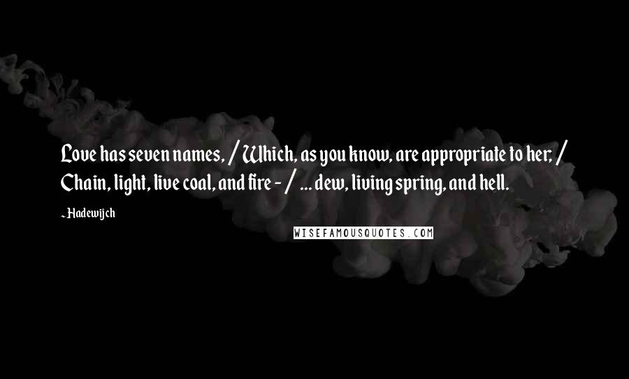 Hadewijch Quotes: Love has seven names, / Which, as you know, are appropriate to her; / Chain, light, live coal, and fire - / ... dew, living spring, and hell.