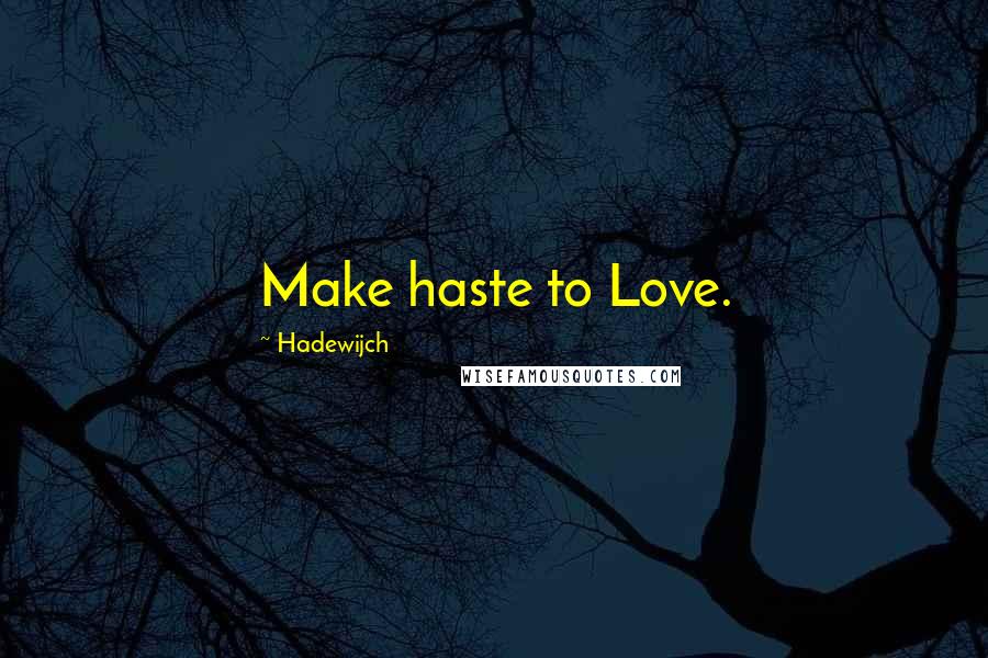 Hadewijch Quotes: Make haste to Love.