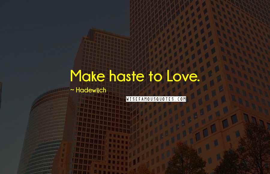 Hadewijch Quotes: Make haste to Love.