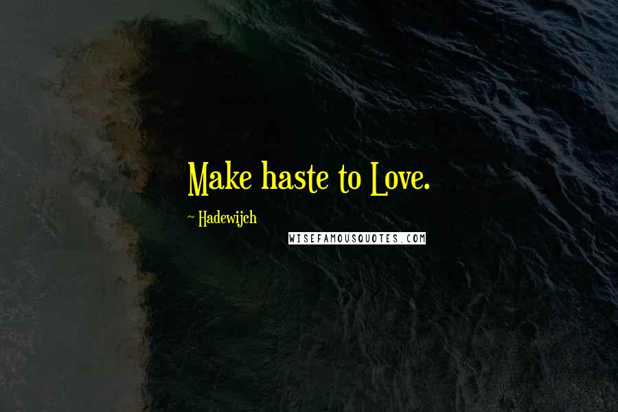 Hadewijch Quotes: Make haste to Love.