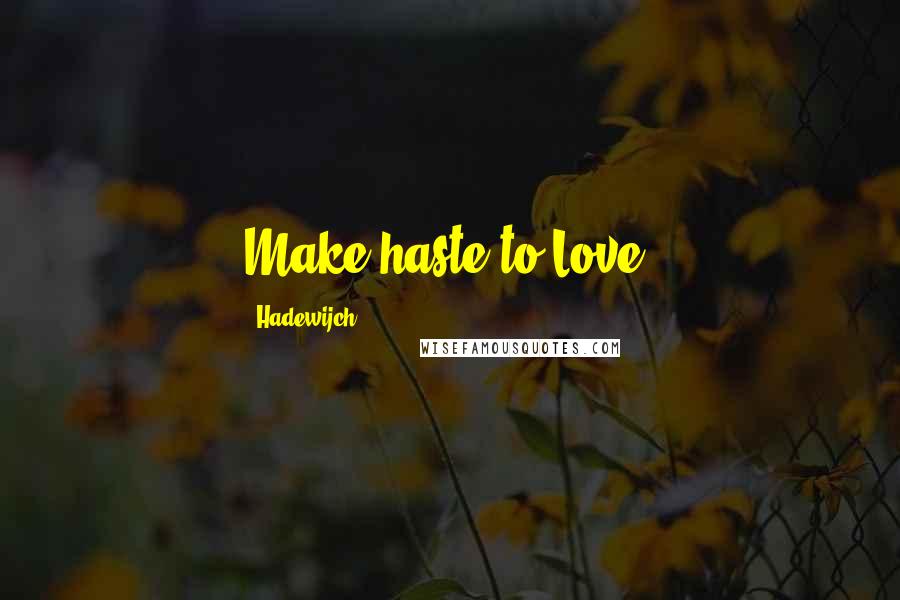 Hadewijch Quotes: Make haste to Love.