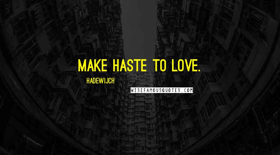 Hadewijch Quotes: Make haste to Love.