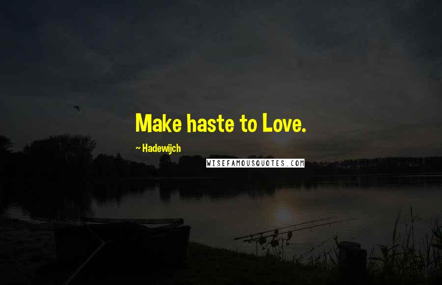 Hadewijch Quotes: Make haste to Love.