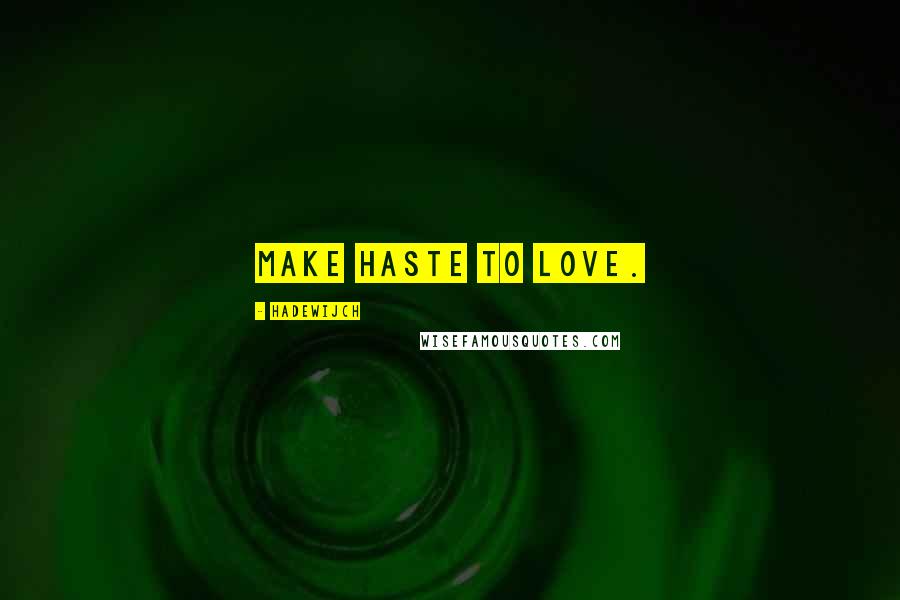 Hadewijch Quotes: Make haste to Love.