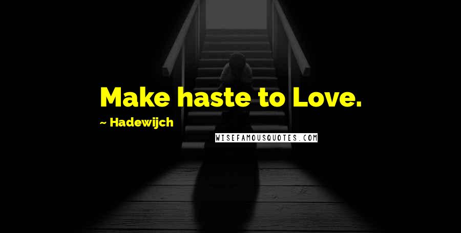 Hadewijch Quotes: Make haste to Love.