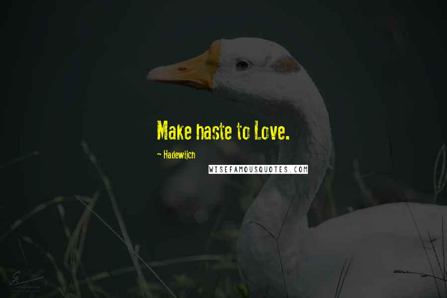 Hadewijch Quotes: Make haste to Love.