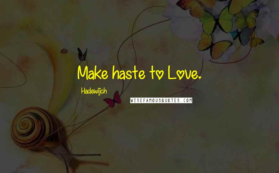 Hadewijch Quotes: Make haste to Love.