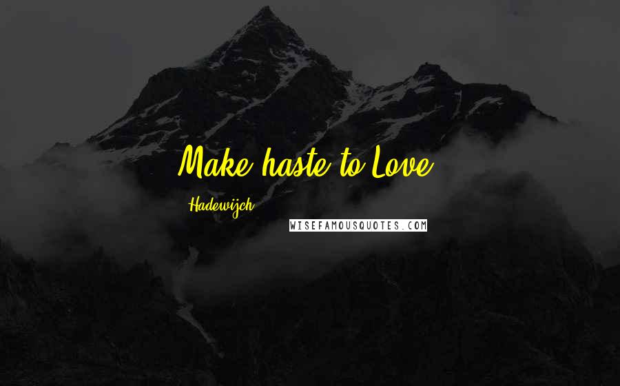 Hadewijch Quotes: Make haste to Love.