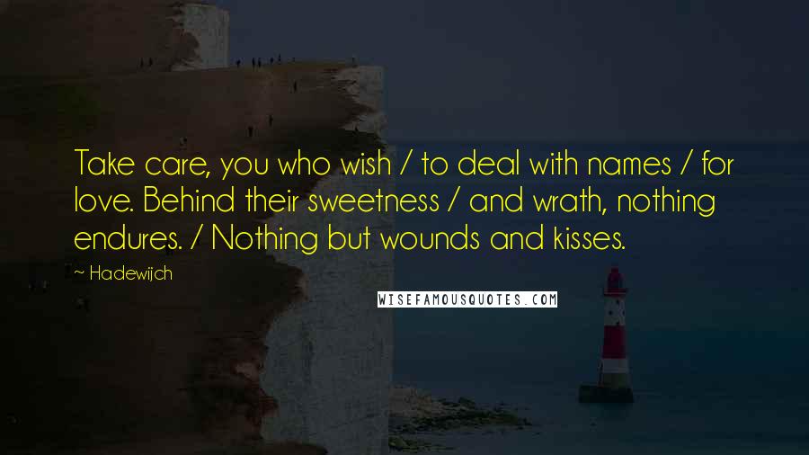 Hadewijch Quotes: Take care, you who wish / to deal with names / for love. Behind their sweetness / and wrath, nothing endures. / Nothing but wounds and kisses.