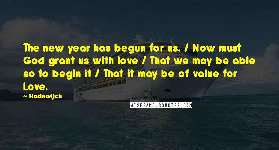 Hadewijch Quotes: The new year has begun for us. / Now must God grant us with love / That we may be able so to begin it / That it may be of value for Love.