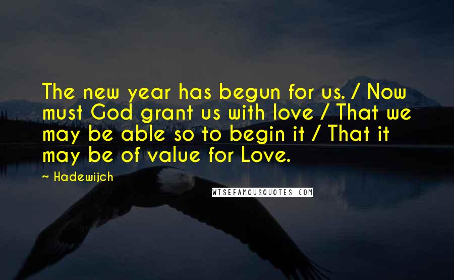 Hadewijch Quotes: The new year has begun for us. / Now must God grant us with love / That we may be able so to begin it / That it may be of value for Love.