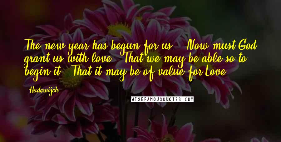 Hadewijch Quotes: The new year has begun for us. / Now must God grant us with love / That we may be able so to begin it / That it may be of value for Love.