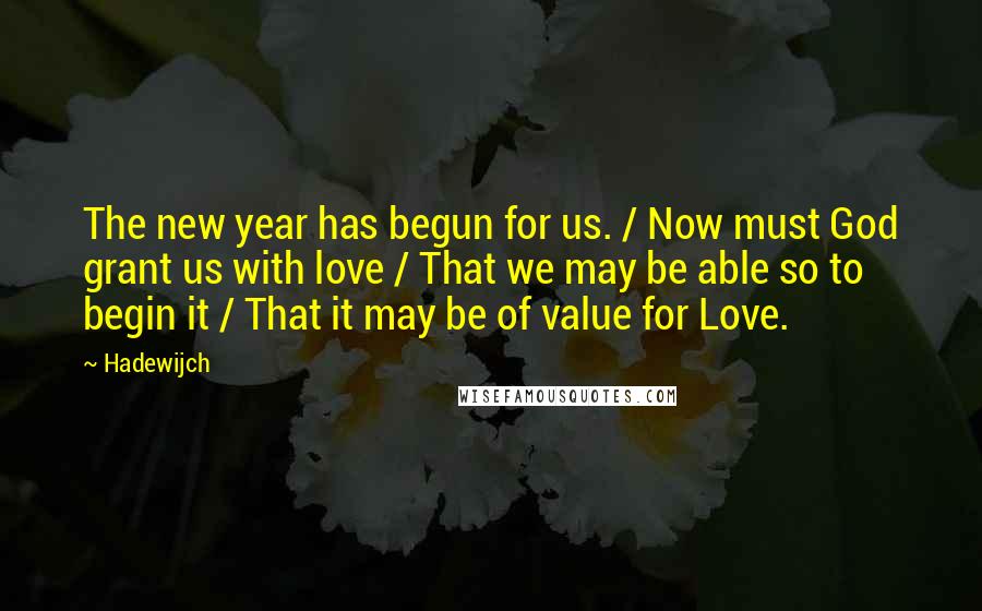 Hadewijch Quotes: The new year has begun for us. / Now must God grant us with love / That we may be able so to begin it / That it may be of value for Love.