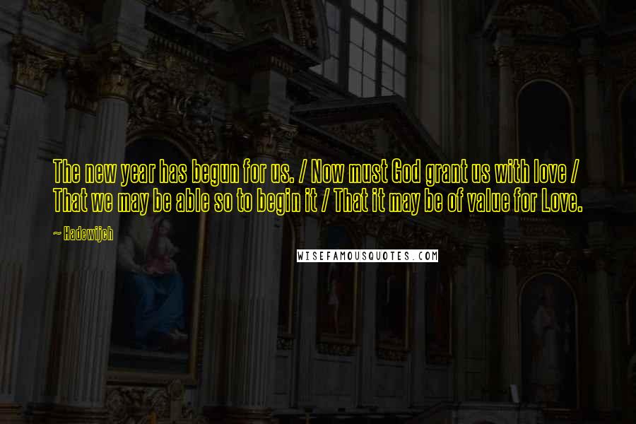 Hadewijch Quotes: The new year has begun for us. / Now must God grant us with love / That we may be able so to begin it / That it may be of value for Love.