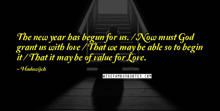 Hadewijch Quotes: The new year has begun for us. / Now must God grant us with love / That we may be able so to begin it / That it may be of value for Love.