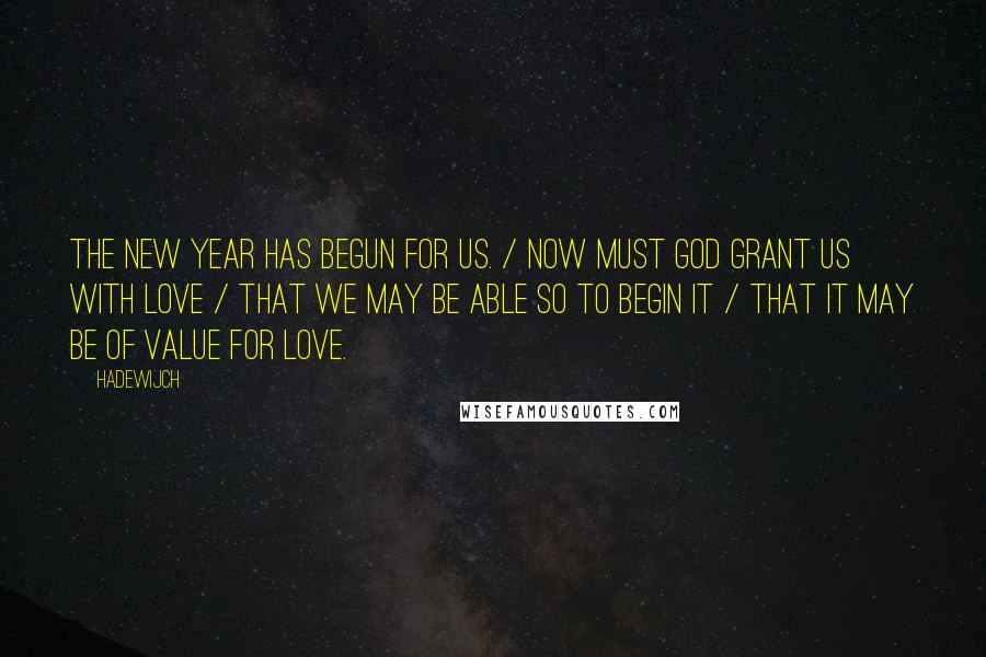 Hadewijch Quotes: The new year has begun for us. / Now must God grant us with love / That we may be able so to begin it / That it may be of value for Love.