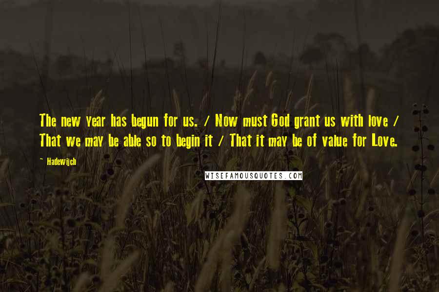 Hadewijch Quotes: The new year has begun for us. / Now must God grant us with love / That we may be able so to begin it / That it may be of value for Love.