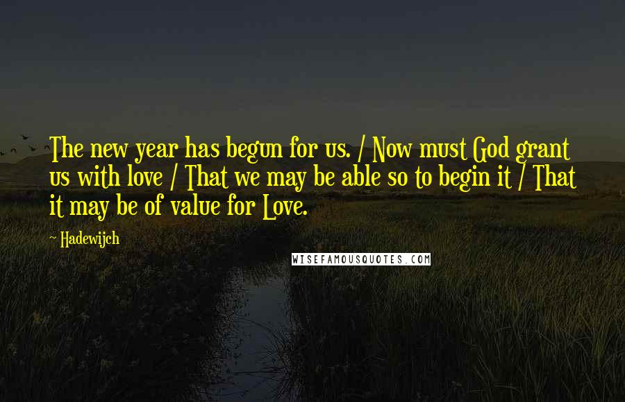 Hadewijch Quotes: The new year has begun for us. / Now must God grant us with love / That we may be able so to begin it / That it may be of value for Love.