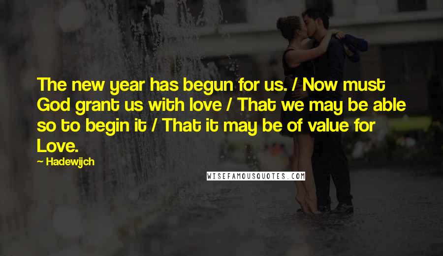 Hadewijch Quotes: The new year has begun for us. / Now must God grant us with love / That we may be able so to begin it / That it may be of value for Love.