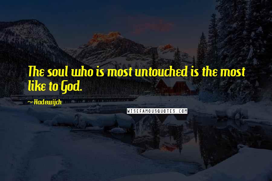 Hadewijch Quotes: The soul who is most untouched is the most like to God.