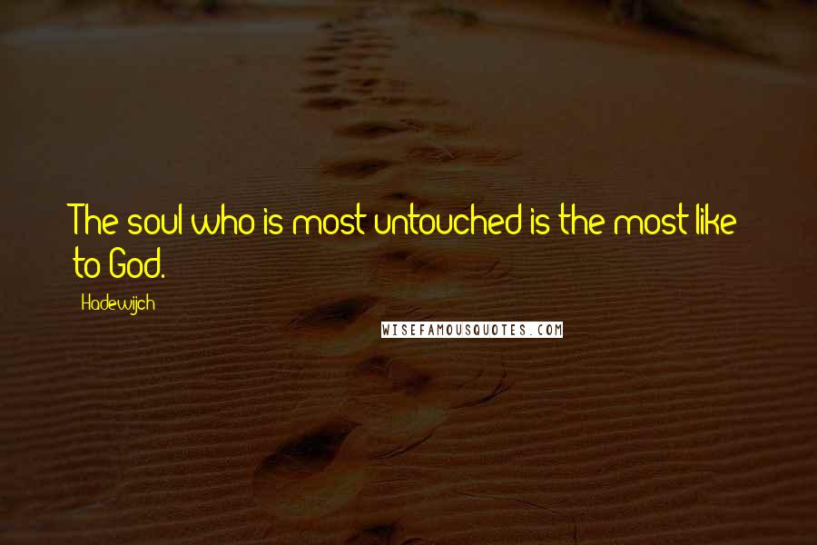 Hadewijch Quotes: The soul who is most untouched is the most like to God.