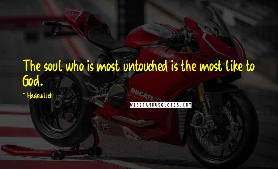 Hadewijch Quotes: The soul who is most untouched is the most like to God.