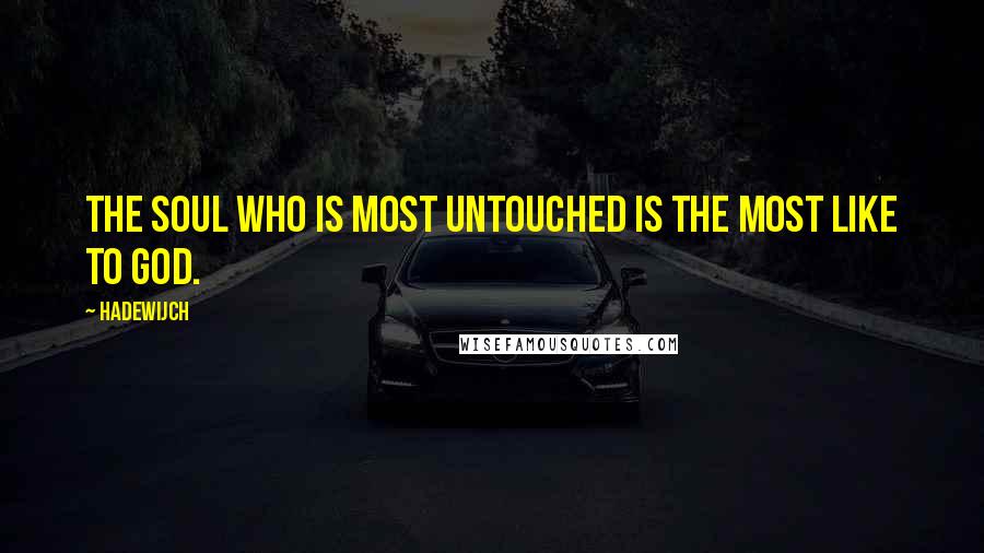 Hadewijch Quotes: The soul who is most untouched is the most like to God.