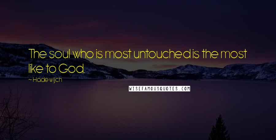 Hadewijch Quotes: The soul who is most untouched is the most like to God.