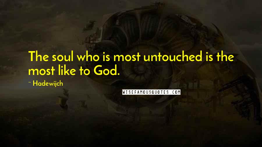 Hadewijch Quotes: The soul who is most untouched is the most like to God.